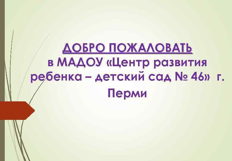 ДОБРО ПОЖАЛОВАТЬ в МАДОУ «Центр развития ребенка – детский сад № 46» г. Перми