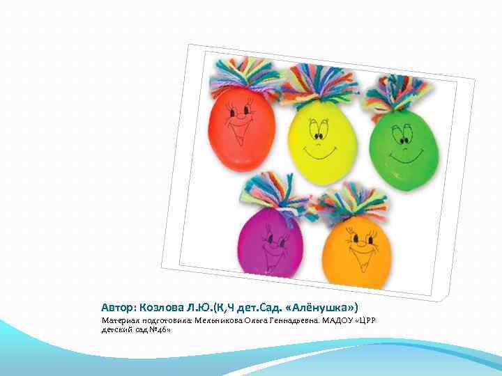 Автор: Козлова Л. Ю. (К, Ч дет. Сад. «Алёнушка» ) Материал подготовила: Мельникова Ольга