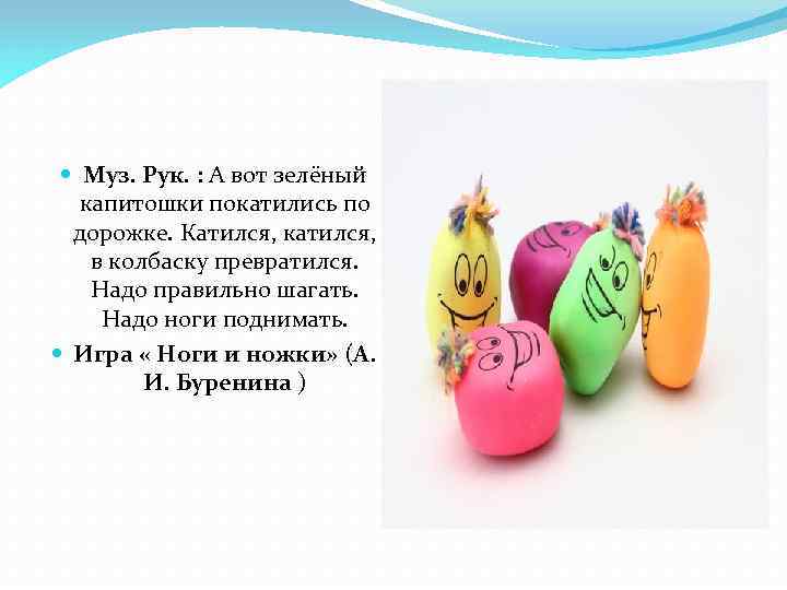  Муз. Рук. : А вот зелёный капитошки покатились по дорожке. Катился, катился, в