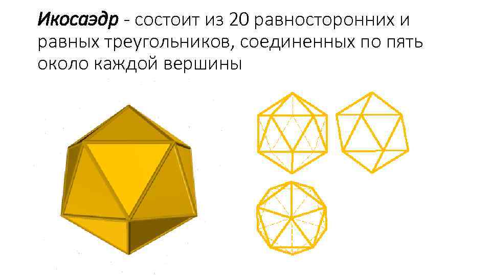 Икосаэдр - состоит из 20 равносторонних и равных треугольников, соединенных по пять около каждой