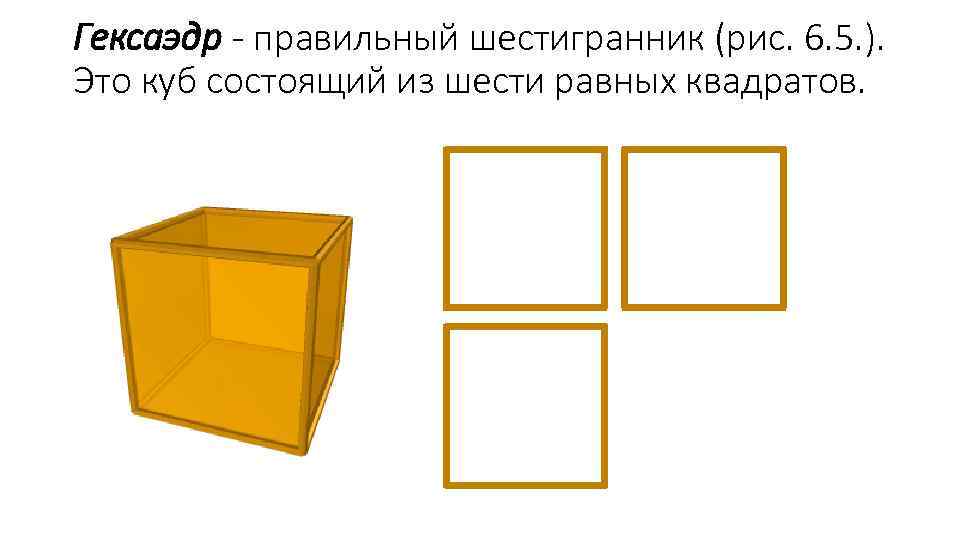 Гексаэдр - правильный шестигранник (рис. 6. 5. ). Это куб состоящий из шести равных