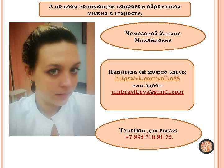 А по всем волнующим вопросам обратиться можно к старосте, Чемезовой Ульяне Михайловне Написать ей