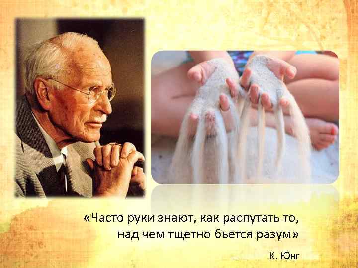  «Часто руки знают, как распутать то, над чем тщетно бьется разум» К. Юнг