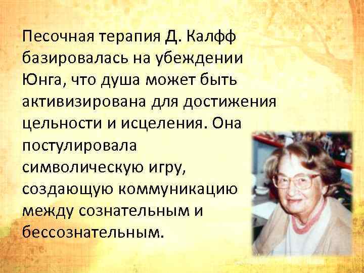 Песочная терапия Д. Калфф базировалась на убеждении Юнга, что душа может быть активизирована для