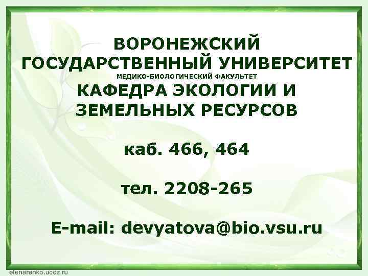 ВОРОНЕЖСКИЙ ГОСУДАРСТВЕННЫЙ УНИВЕРСИТЕТ МЕДИКО-БИОЛОГИЧЕСКИЙ ФАКУЛЬТЕТ КАФЕДРА ЭКОЛОГИИ И ЗЕМЕЛЬНЫХ РЕСУРСОВ каб. 466, 464 тел.