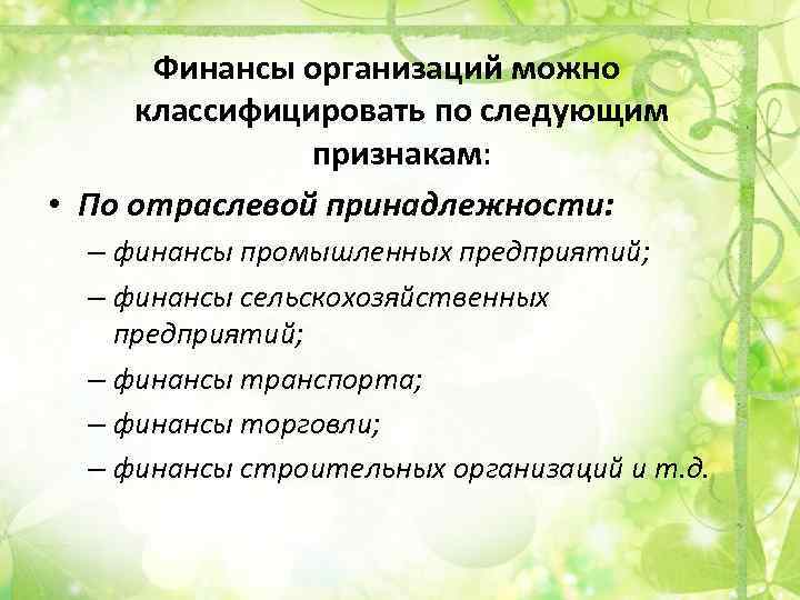 Финансы организаций можно классифицировать по следующим признакам: • По отраслевой принадлежности: – финансы промышленных