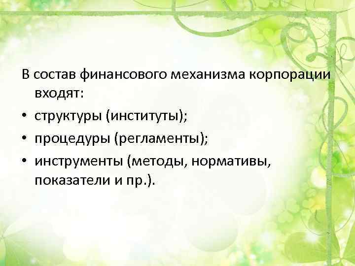 В состав финансового механизма корпорации входят: • структуры (институты); • процедуры (регламенты); • инструменты