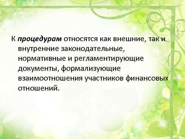 К процедурам относятся как внешние, так и внутренние законодательные, нормативные и регламентирующие документы, формализующие