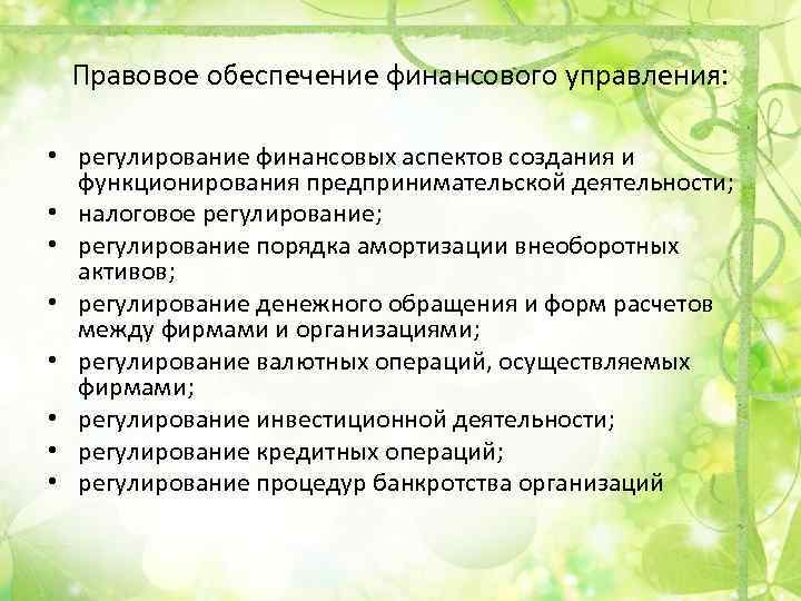 Правовое обеспечение финансового управления: • регулирование финансовых аспектов создания и функционирования предпринимательской деятельности; •