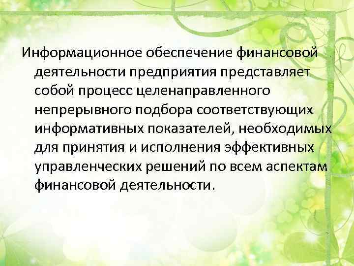 Информационное обеспечение финансовой деятельности предприятия представляет собой процесс целенаправленного непрерывного подбора соответствующих информативных показателей,