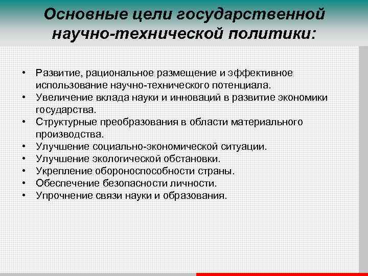 Основные цели государственной научно-технической политики: • Развитие, рациональное размещение и эффективное использование научно-технического потенциала.