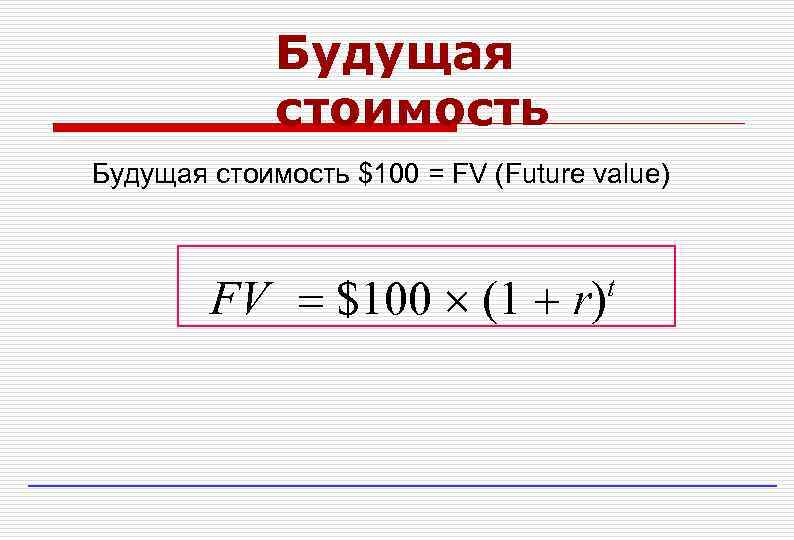 Будущая стоимость $100 = FV (Future value) FV $100 (1 r) t 
