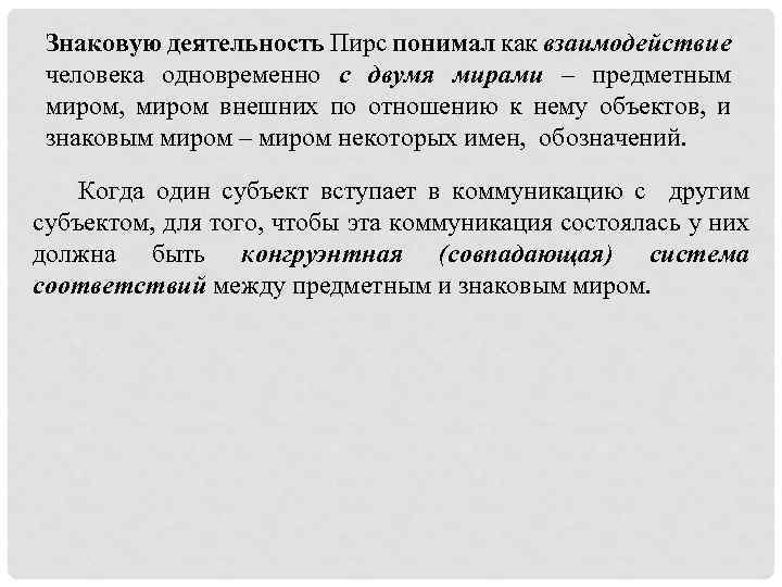 Знаковую деятельность Пирс понимал как взаимодействие человека одновременно с двумя мирами – предметным миром,