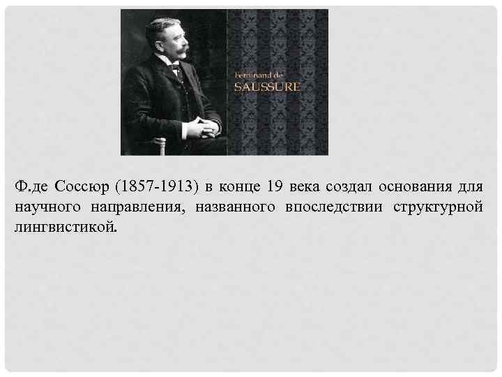Ф. де Соссюр (1857 -1913) в конце 19 века создал основания для научного направления,