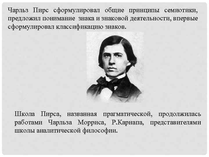 Чарльз Пирс сформулировал общие принципы семиотики, предложил понимание знака и знаковой деятельности, впервые сформулировал