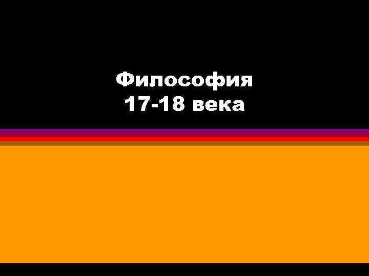 Философия 17 -18 века 