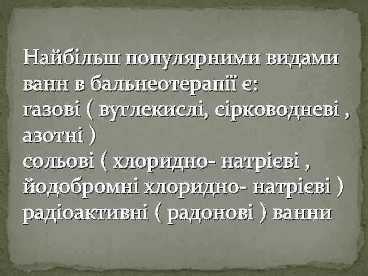 Найбільш популярними видами ванн в бальнеотерапії є: газові ( вуглекислі, сірководневі , азотні )