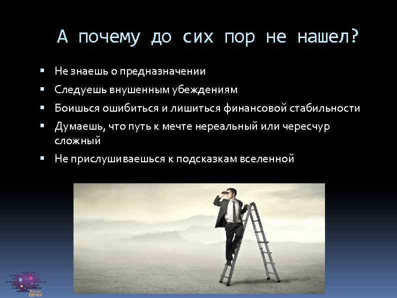 А почему до сих пор не нашел? Не знаешь о предназначении Следуешь внушенным убеждениям