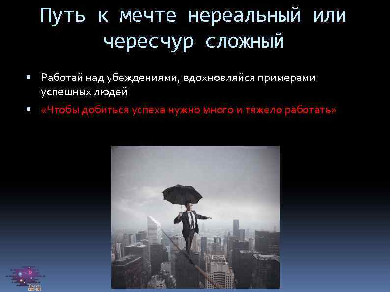 Путь к мечте нереальный или чересчур сложный Работай над убеждениями, вдохновляйся примерами успешных людей
