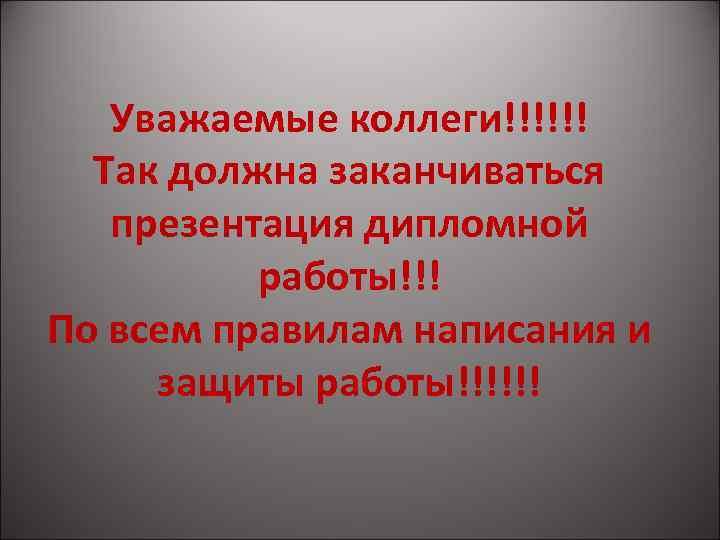 Уважаемые коллеги!!!!!! Так должна заканчиваться презентация дипломной работы!!! По всем правилам написания и защиты