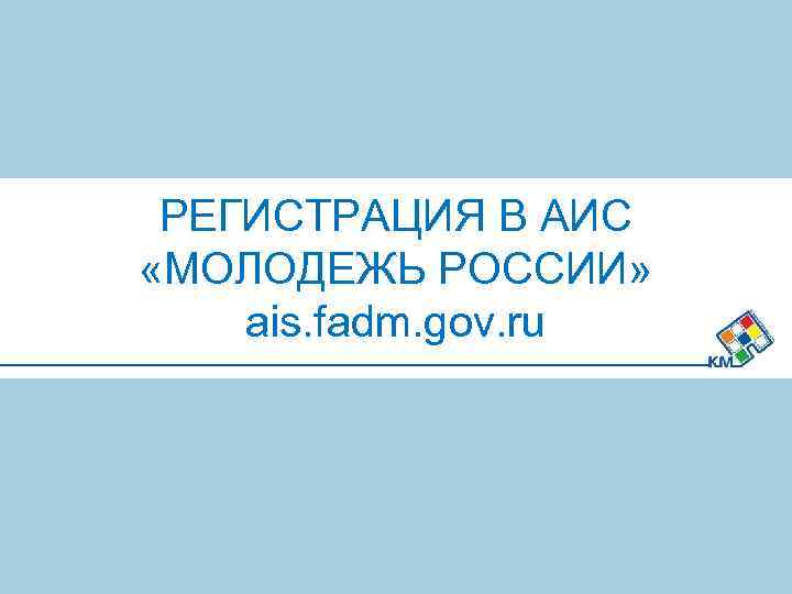 РЕГИСТРАЦИЯ В АИС «МОЛОДЕЖЬ РОССИИ» ais. fadm. gov. ru 