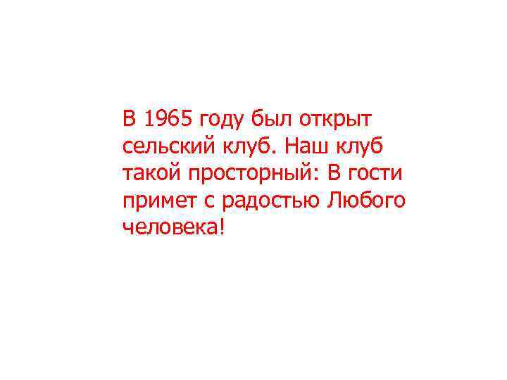 В 1965 году был открыт сельский клуб. Наш клуб такой просторный: В гости примет