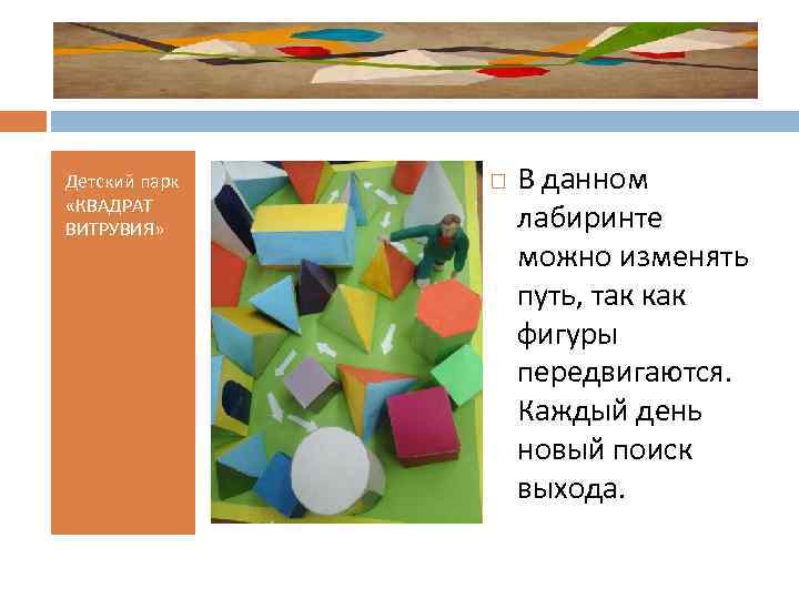 Детский парк «КВАДРАТ ВИТРУВИЯ» В данном лабиринте можно изменять путь, так как фигуры передвигаются.