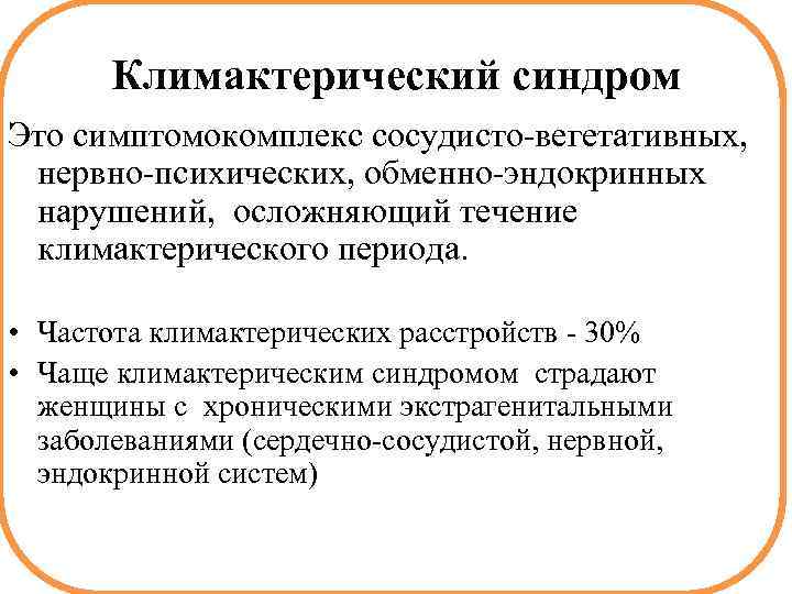 Климактерический синдром Это симптомокомплекс сосудисто-вегетативных, нервно-психических, обменно-эндокринных нарушений, осложняющий течение климактерического периода. • Частота