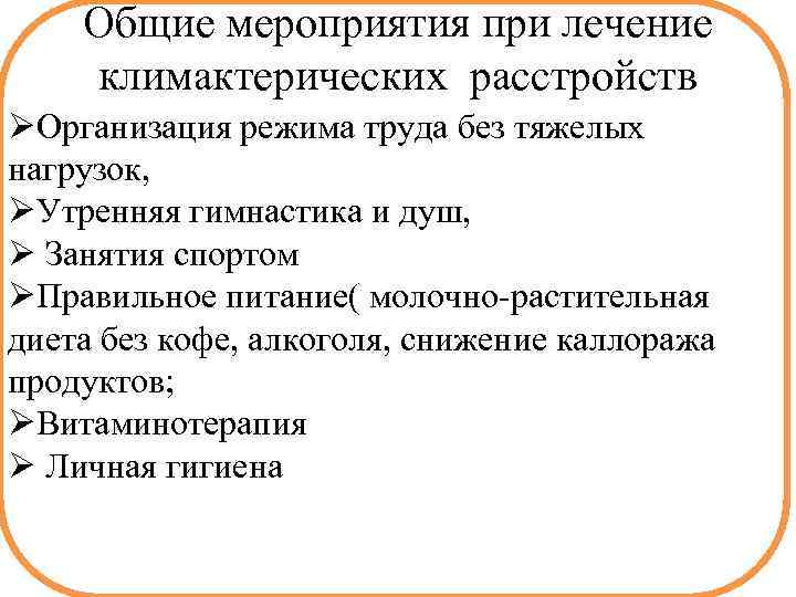 Общие мероприятия при лечение климактерических расстройств ØОрганизация режима труда без тяжелых нагрузок, ØУтренняя гимнастика