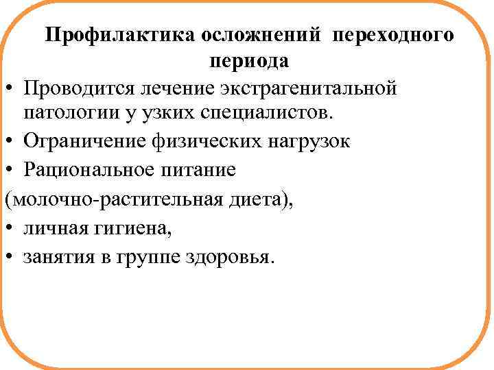 Профилактика осложнений переходного периода • Проводится лечение экстрагенитальной патологии у узких специалистов. • Ограничение
