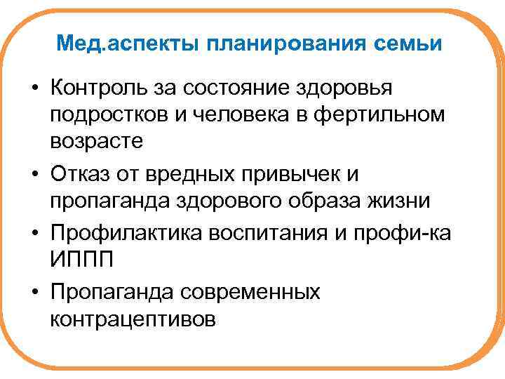 Мед. аспекты планирования семьи • Контроль за состояние здоровья подростков и человека в фертильном