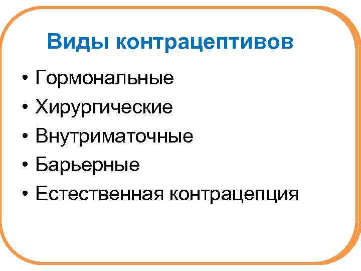 Виды контрацептивов • • • Гормональные Хирургические Внутриматочные Барьерные Естественная контрацепция 