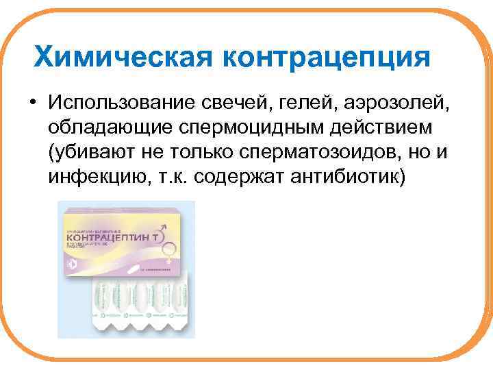Химическая контрацепция • Использование свечей, гелей, аэрозолей, обладающие спермоцидным действием (убивают не только сперматозоидов,