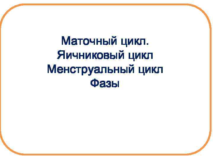 Маточный цикл. Яичниковый цикл Менструальный цикл Фазы 