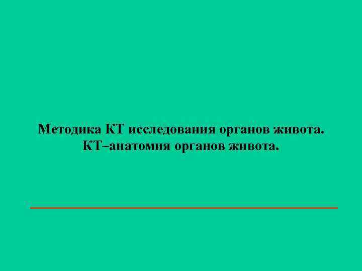 Методика КТ исследования органов живота. КТ–анатомия органов живота. 