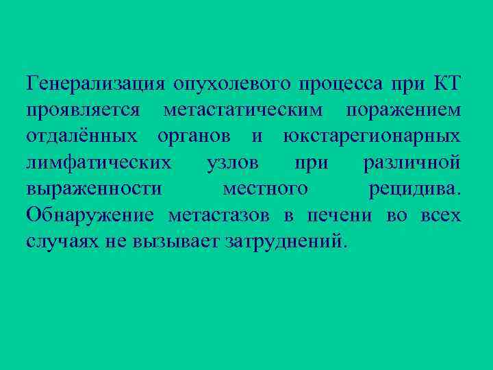 Генерализация опухолевого процесса при КТ проявляется метастатическим поражением отдалённых органов и юкстарегионарных лимфатических узлов