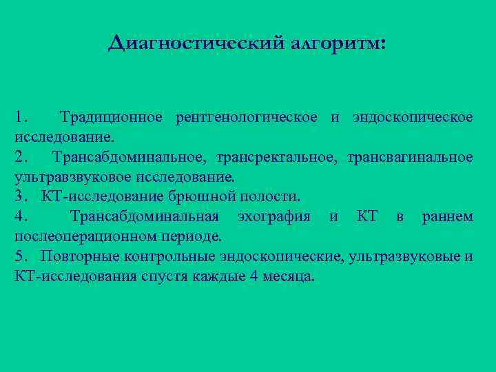 Диагностический алгоритм: 1. Традиционное рентгенологическое и эндоскопическое исследование. 2. Трансабдоминальное, трансректальное, трансвагинальное ультравзвуковое исследование.