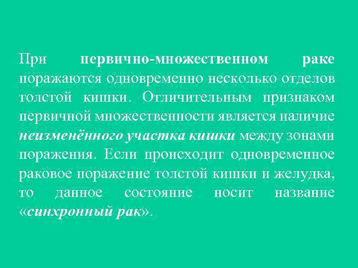 При первично-множественном раке поражаются одновременно несколько отделов толстой кишки. Отличительным признаком первичной множественности является
