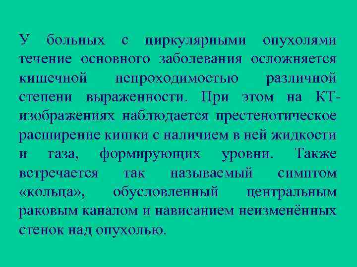 У больных с циркулярными опухолями течение основного заболевания осложняется кишечной непроходимостью различной степени выраженности.