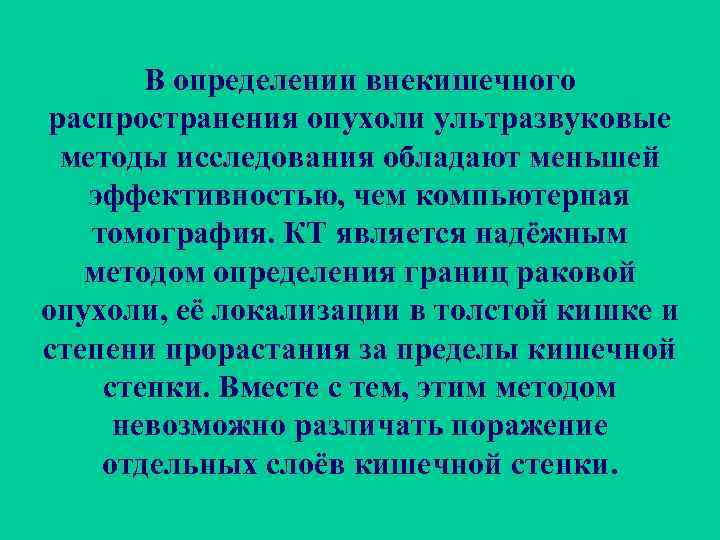 В определении внекишечного распространения опухоли ультразвуковые методы исследования обладают меньшей эффективностью, чем компьютерная томография.