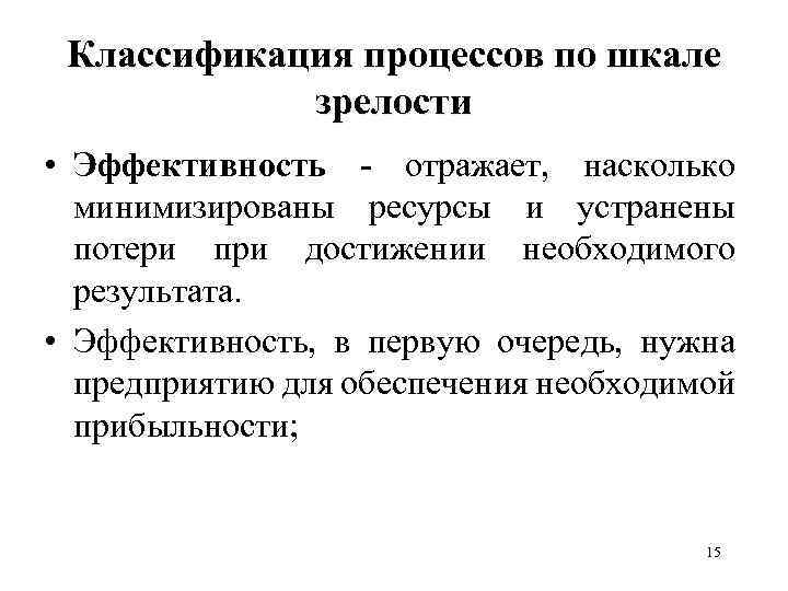 Классификация процессов по шкале зрелости • Эффективность - отражает, насколько минимизированы ресурсы и устранены