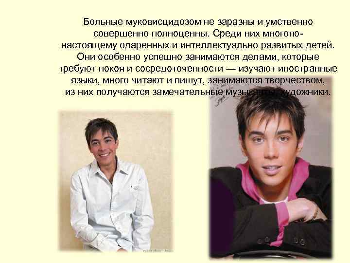 Больные муковисцидозом не заразны и умственно совершенно полноценны. Среди них многопонастоящему одаренных и интеллектуально