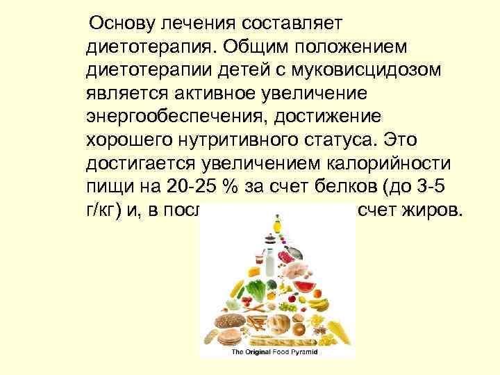  Основу лечения составляет диетотерапия. Общим положением диетотерапии детей с муковисцидозом является активное увеличение