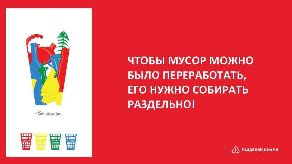 ЧТОБЫ МУСОР МОЖНО БЫЛО ПЕРЕРАБОТАТЬ, ЕГО НУЖНО СОБИРАТЬ РАЗДЕЛЬНО! 