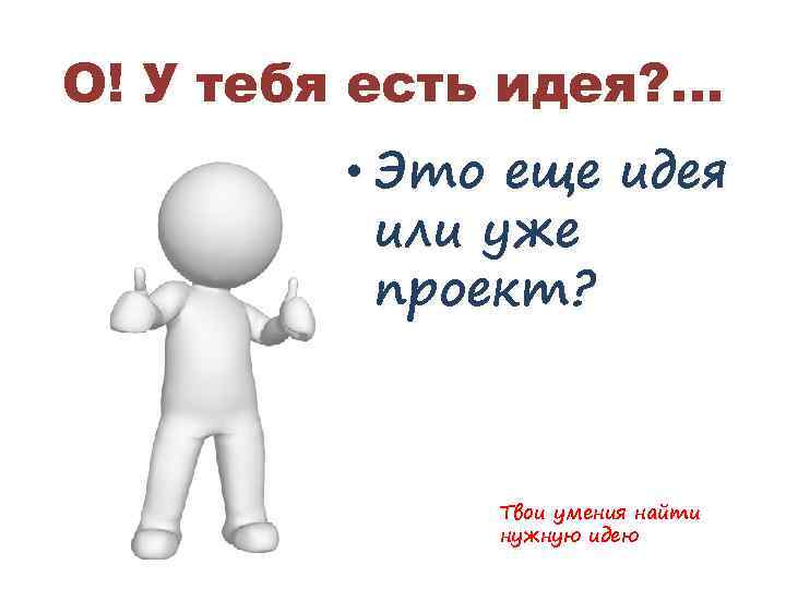 О! У тебя есть идея? … • Это еще идея или уже проект? Твои