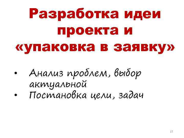 Разработка идеи проекта и «упаковка в заявку» • • Анализ проблем, выбор актуальной Постановка