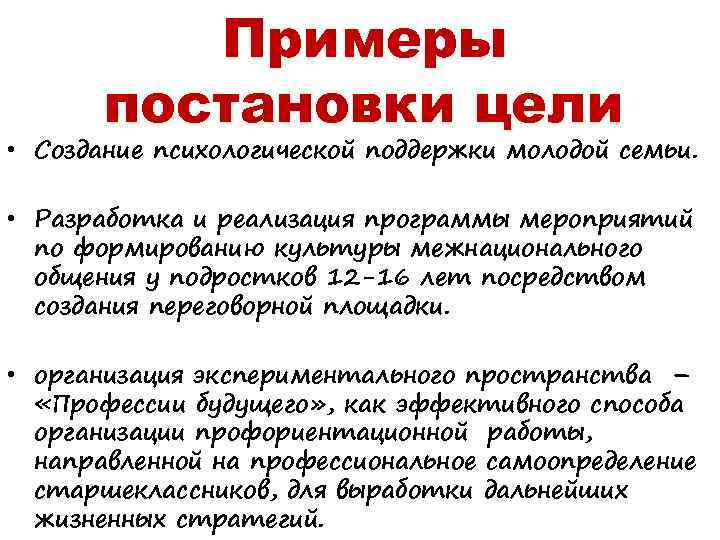 Примеры постановки цели • Создание психологической поддержки молодой семьи. • Разработка и реализация программы