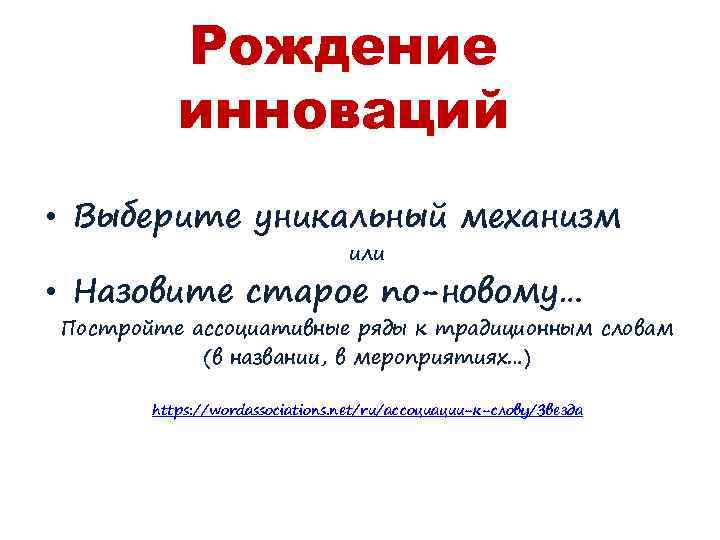 Рождение инноваций • Выберите уникальный механизм или • Назовите старое по-новому… Постройте ассоциативные ряды