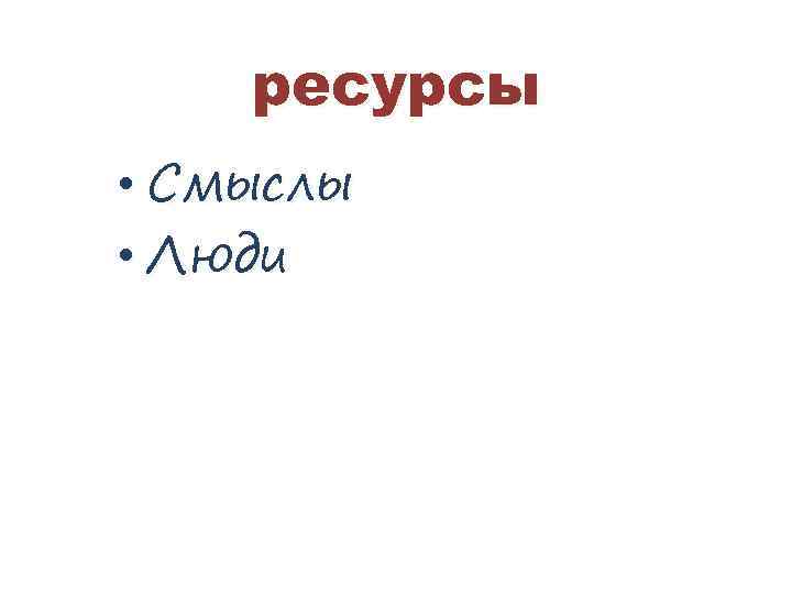 ресурсы • Смыслы • Люди 