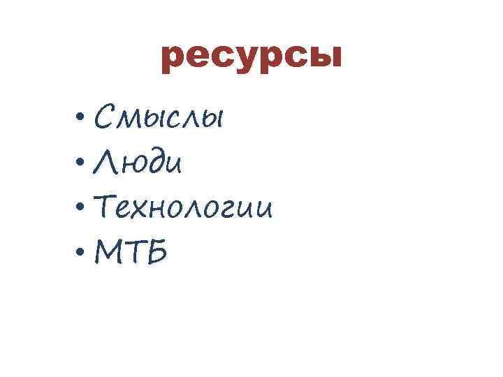 ресурсы • Смыслы • Люди • Технологии • МТБ 